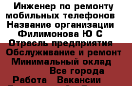 Инженер по ремонту мобильных телефонов › Название организации ­ Филимонова Ю.С › Отрасль предприятия ­ Обслуживание и ремонт › Минимальный оклад ­ 25 000 - Все города Работа » Вакансии   . Тыва респ.,Ак-Довурак г.